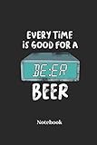  Every Time Is Good For A Beer Notebook: Liniertes Notizbuch für Bier und Alkohol Fans - Notizheft Klatte für Männer, Frauen und Kinder