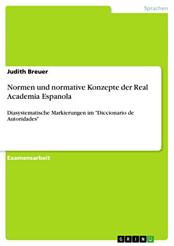 Normen und normative Konzepte der Real Academia Espanola: Diasystematische Markierungen im "Diccionario de Autoridades" (German Edition)