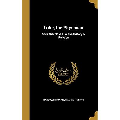 Luke, the Physician: And Other Studies in the History of Religion