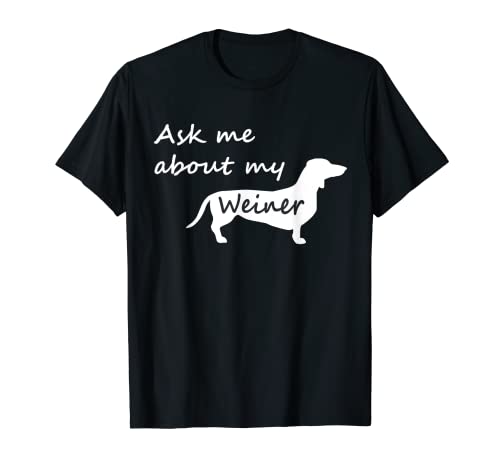 Ask Me About My Weiner T-Shirt - Funny Dachshund Dog T Shirt
