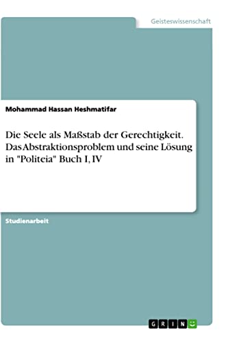 Die Seele als Maßstab der Gerechtigkeit. Das Abstraktionsproblem und seine Lösung in "Politeia" Buch I, IV (German Edition)