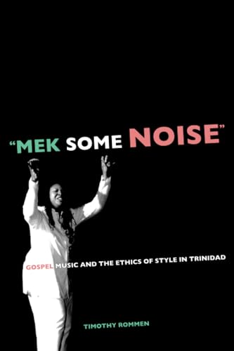 Mek Some Noise: Gospel Music and the Ethics of Style in Trinidad (Music of the African Diaspora) (Volume 11)