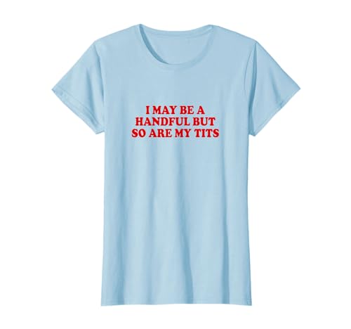 I may be a handful but so are my tits shirt lustiger spruch t-shirt