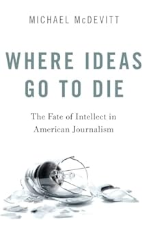 Hardcover Where Ideas Go to Die: The Fate of Intellect in American Journalism Book