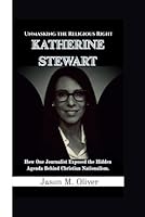 KATHERINE STEWART: Unmasking the Religious Right-How One Journalist Exposed the Hidden Agenda Behind Christian Nationalism. B0F6BYSJWR Book Cover