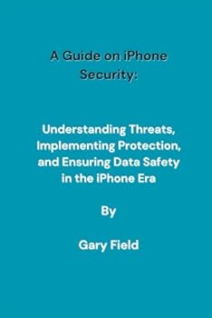 Paperback A Guide on iPhone Security: Understanding Threats, Implementing Protection, and Ensuring Data Safety in the iPhone Era Book