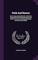Faith and Reason: Heart, Soul, and Hand Work: A Concise Account of the Christian Religion, and of All the Prominent Religions Before and Since Christianity 1354607864 Book Cover