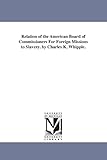 Relation of the American board of commissioners for foreign missions to slavery. By Charles K. Whipple.