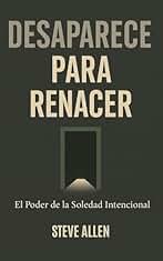 Desaparece para Renacer: El Poder de la Soledad Intencional (Mentalidad de éxito)