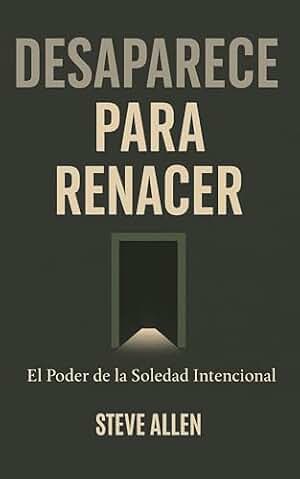 Desaparece para Renacer: El Poder de la Soledad Intencional (Mentalidad de éxito)