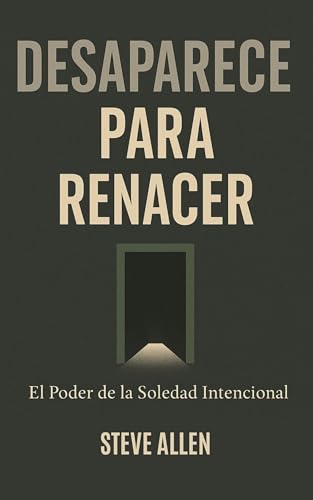 Desaparece para Renacer: El Poder de la Soledad Intencional (Mentalidad de éxito)