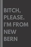 Bitch, Please. I'm From New Bern: A Vulgar Adult Composition Notebook for a Native New Bern Resident - 6x9 inches