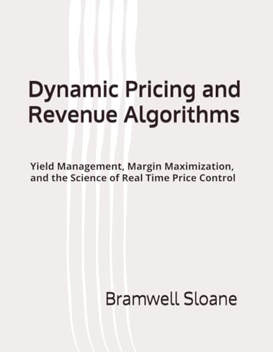 Dynamic Pricing and Revenue Algorithms: Yield Management, Margin Maximization, and the Science of Real Time Price Control