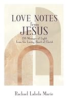 Love Notes from Jesus: 133 Messages of Light from the Loving Heart of Christ 0578263246 Book Cover