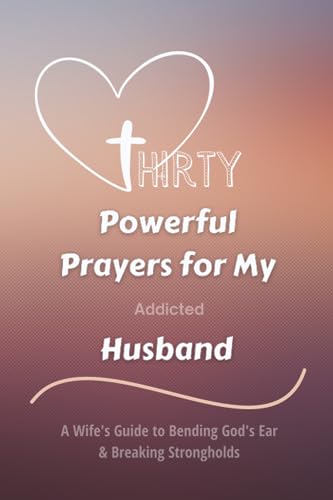 Thirty Powerful Prayers for My Addicted Husband: A Wife's Guide