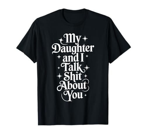 My Daughter and I Talk Shit About You - Funny Mom Dad T-Shirt