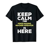Keep Calm The Fence Making Machine Operator Is Here T-Shirt