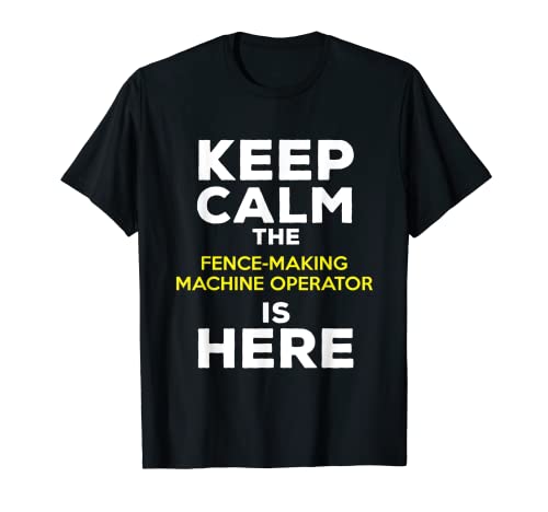 Keep Calm The Fence Making Machine Operator Is Here T-Shirt
