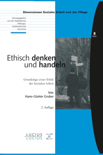 Ethisch denken und handeln: Grundzüge einer Ethik der Sozialen Arbeit (Bildung – Soziale Arbeit – Gesundheit, 08, Band 8)