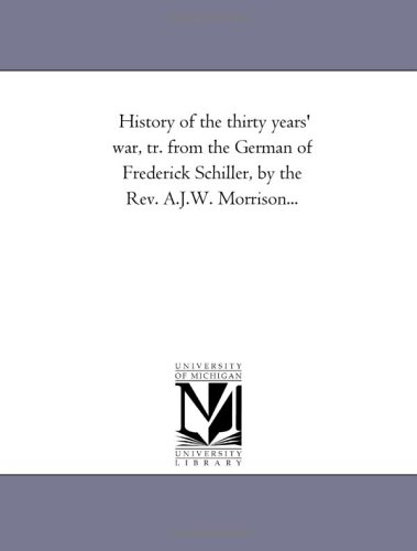 History of the Thirty Years' War, Tr. From the German of Frederick Schiller, by the Rev. A.J.W. Morrison...