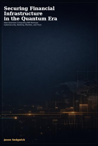Securing Financial Infrastructure in the Quantum Era: How Quantum Computing will reshape Cybersecurity, Banking, Markets, and Trust