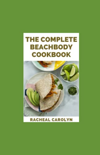 The Complete Beachbody Cookbook: Over 100 Recipes, 25-Day Meal Plan For Nutrition And Fitness Solution!