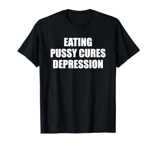 Eating Pussy Cures Depression Funny Adult Joke T-Shirt