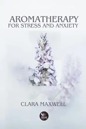 Aromatherapy for Stress and Anxiety: Practical Guide and Essential Recipes