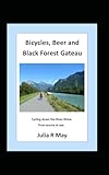 Bicycles, Beer and Black Forest Gateau: Cycling down the River Rhine from source to sea.: cycling down the rhine from source to sea