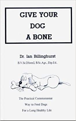 Give Your Dog a Bone: The Practical Commonsense Way to Feed Dogs for a Long Healthy Life