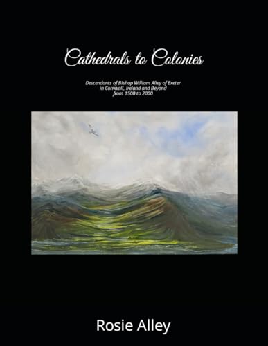 Cathedrals to Colonies: Descendants of Bishop William Alley of Exeter in Cornwall, Ireland and Beyond from 1500 to 2000