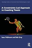 A Constraints-Led Approach to Coaching Tennis (Routledge Studies in Constraints-Based Methodologies in Sport)