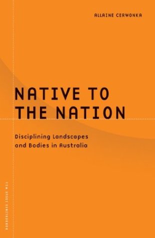 Native To The Nation: Disciplining Landscapes And Bodies In Australia (Volume 21) (Barrows Lectures)