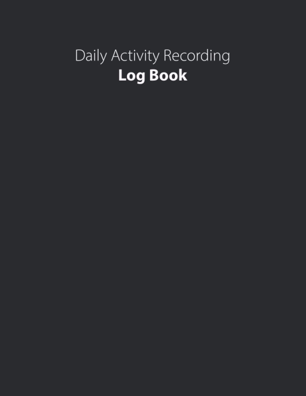 Daily Activity Recording Log Book: log Book For Daily Tracking, Record Your Daily Activities