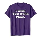 Funny I Wish You Were Pizza I Love Pizza Tshirt T-Shirt