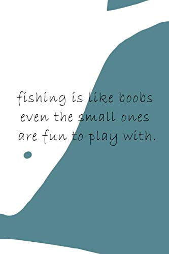 Fishing Is Like Boobs Even The Small Ones Are Fun To Play With.: Fishing Logbook, Planner, 6" x 9", 100 Pages, Logbook With An Funny And Inspiration ... are stylish like this, click on the author.