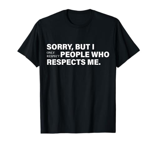 Sorry, But I Only Respect People Who Respects Me Funny Quote T-Shirt