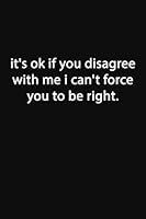 It's Ok If You Disagree with Me I Can't Force You to Be Right : Lined Notebook 1653134100 Book Cover