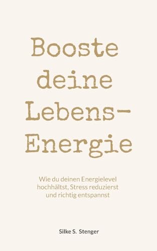 Booste deine Lebensenergie: Wie du deinen Energielevel hochhältst, Stress reduzierst und richtig entspannst