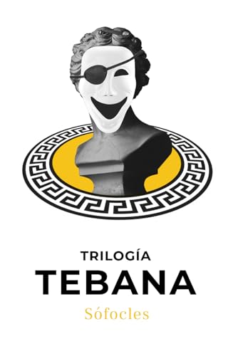 Trilogía Tebana: Tres obras teatrales de Sófocles: Antígona, Edipo Rey, Edipo en Colono
