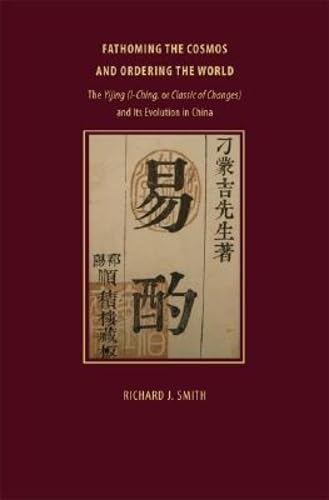 Fathoming the Cosmos and Ordering the World: The Yijing I Ching, or Classic of Changes and Its Evolution in China (RICHARD LECTURES)