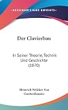 Der Clavierbau: In Seiner Theorie, Technik Und Geschichte (1870)