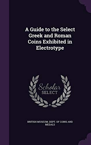 A Guide to the Select Greek and Roman Coins Exhibited in Electrotype
