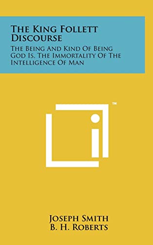 The King Follett Discourse: The Being And Kind Of Being God Is, The Immortality Of The Intelligence Of Man