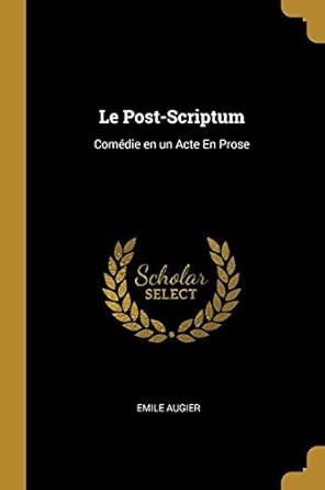 Le Post-Scriptum: Comédie en un Acte En Prose: Augier, Emile ...