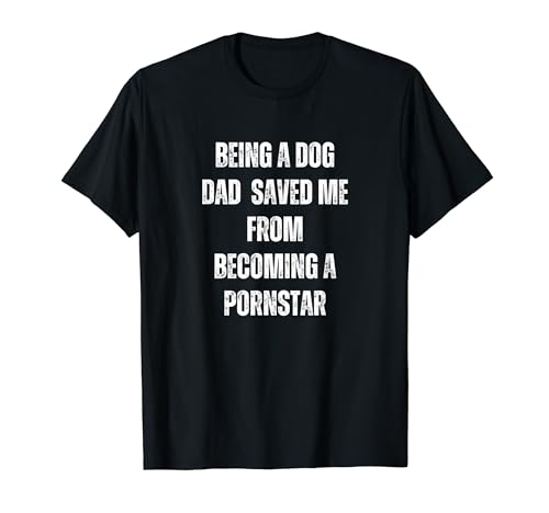 Funny Being A Dog Dad Saved Me From Becoming A Pornstar Men Women T-Shirt