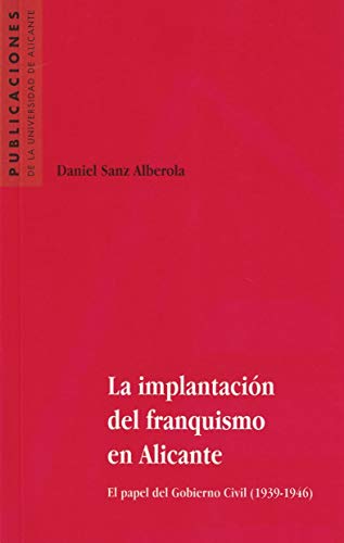 La implantación del Franquismo en Alicante: El papel del Gobierno Civil (1939-1946) (Monografías)