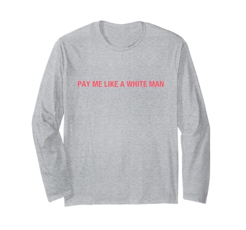 Pay Me Like A White Man Feminism Feminist Activist Equality Long Sleeve T-Shirt