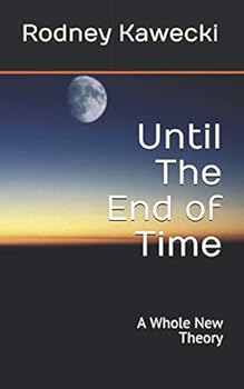 Until the End of Time : A Whole New Theory