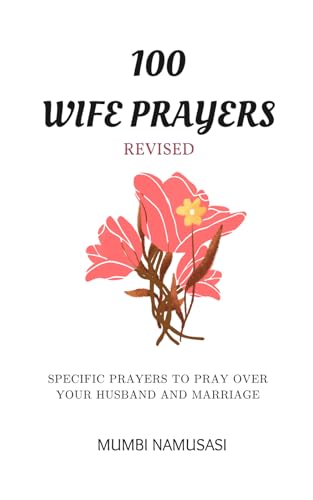 100 Wife Prayers: A Collection Of Practical Prayers To Pray Over Your Marriage And Husband Based On Common Marriage Issues